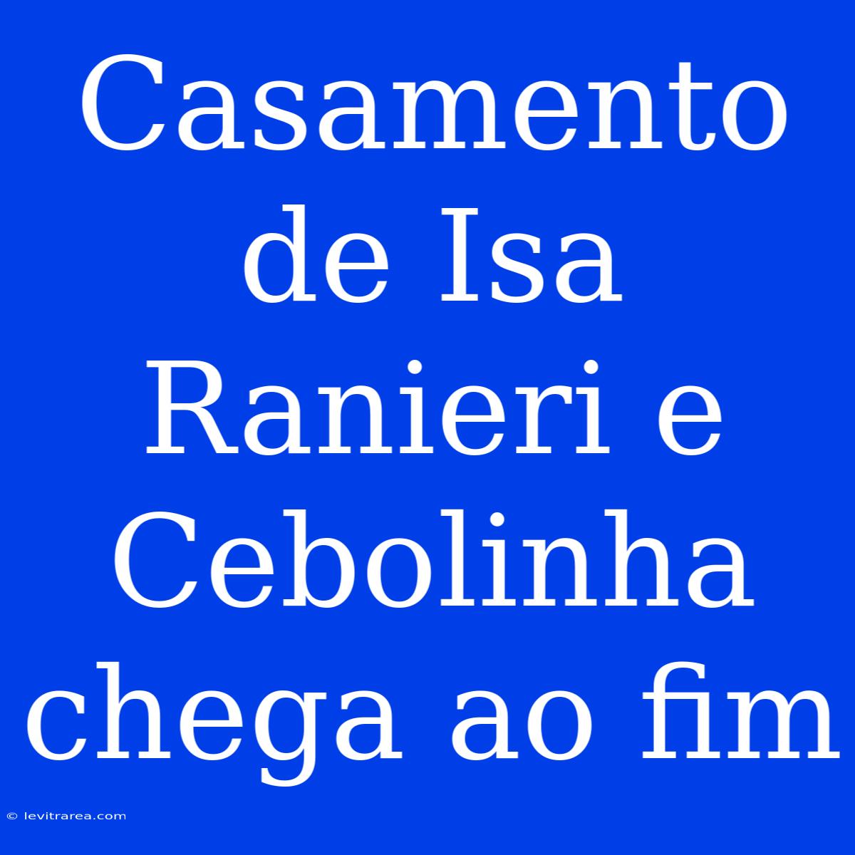 Casamento De Isa Ranieri E Cebolinha Chega Ao Fim