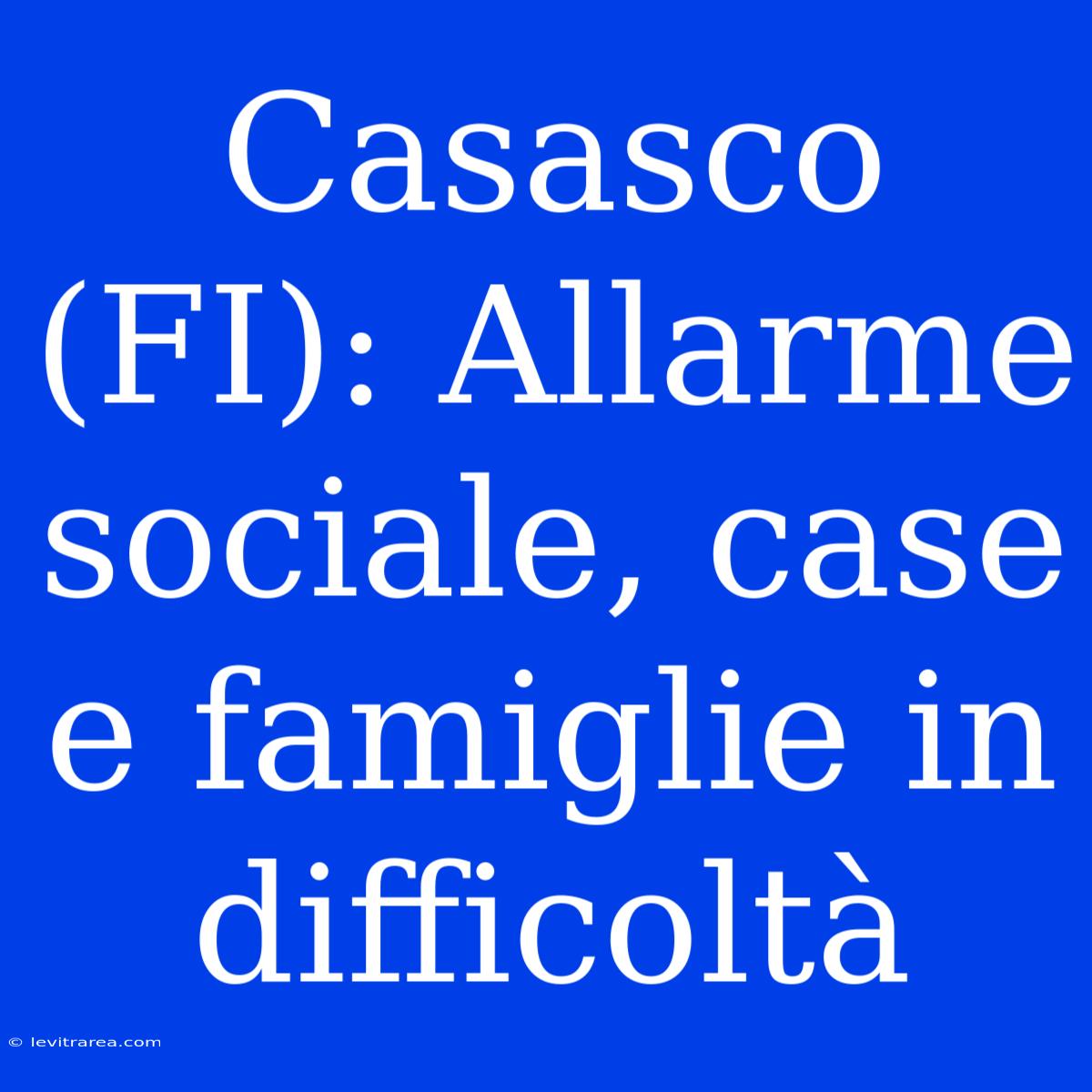 Casasco (FI): Allarme Sociale, Case E Famiglie In Difficoltà