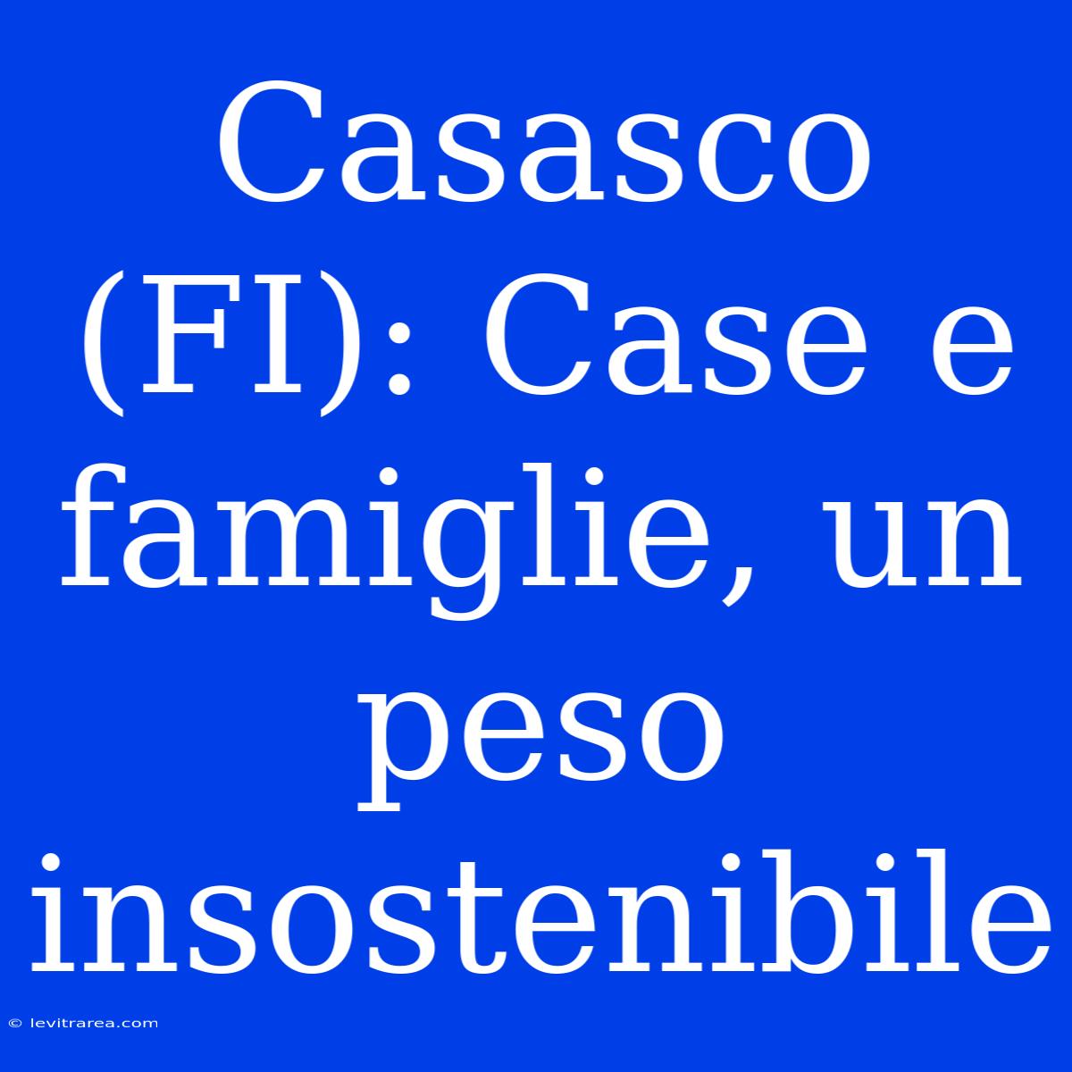 Casasco (FI): Case E Famiglie, Un Peso Insostenibile