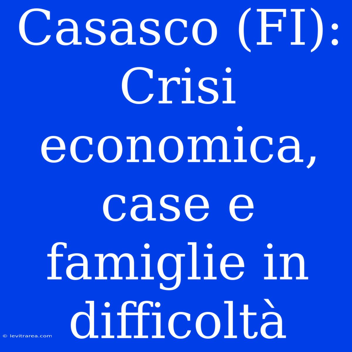 Casasco (FI): Crisi Economica, Case E Famiglie In Difficoltà