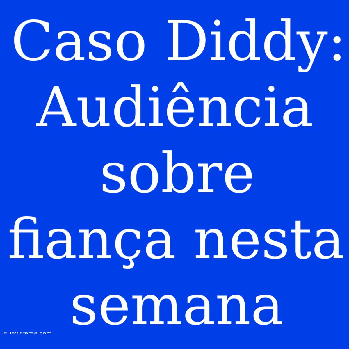 Caso Diddy: Audiência Sobre Fiança Nesta Semana