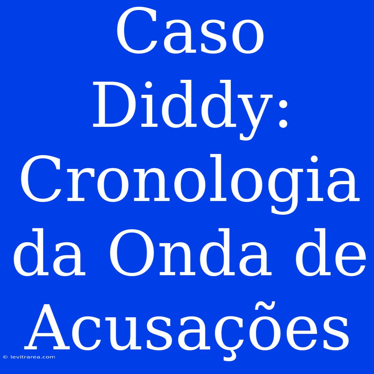 Caso Diddy: Cronologia Da Onda De Acusações