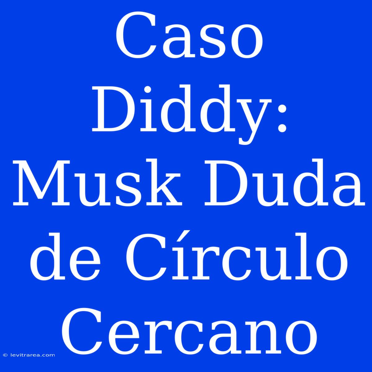 Caso Diddy: Musk Duda De Círculo Cercano