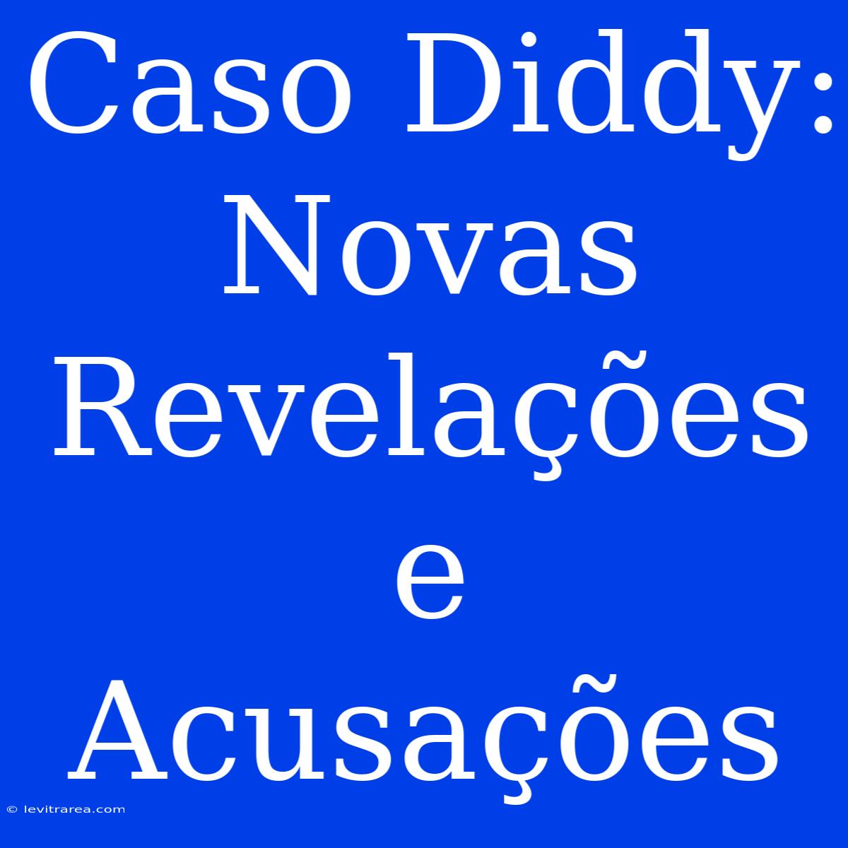 Caso Diddy: Novas Revelações E Acusações