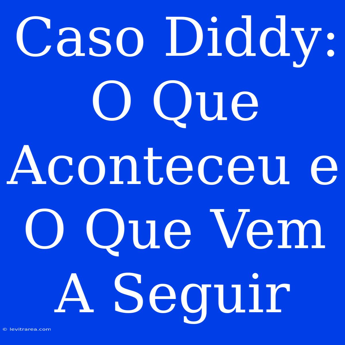 Caso Diddy: O Que Aconteceu E O Que Vem A Seguir