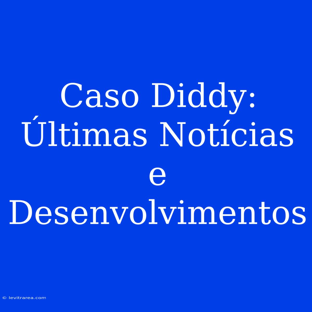 Caso Diddy: Últimas Notícias E Desenvolvimentos