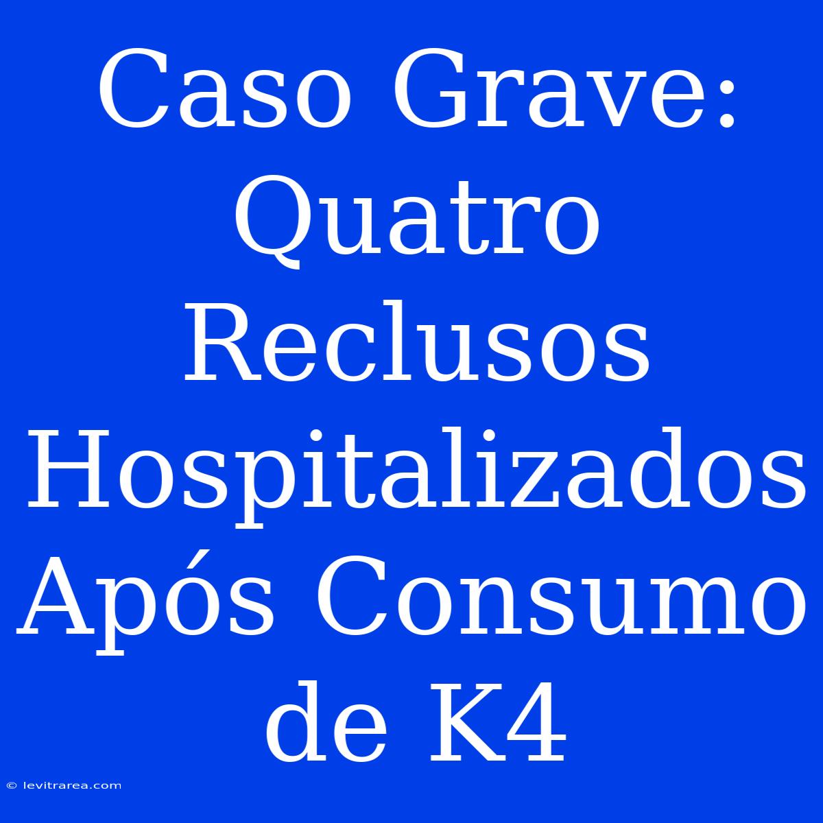 Caso Grave: Quatro Reclusos Hospitalizados Após Consumo De K4