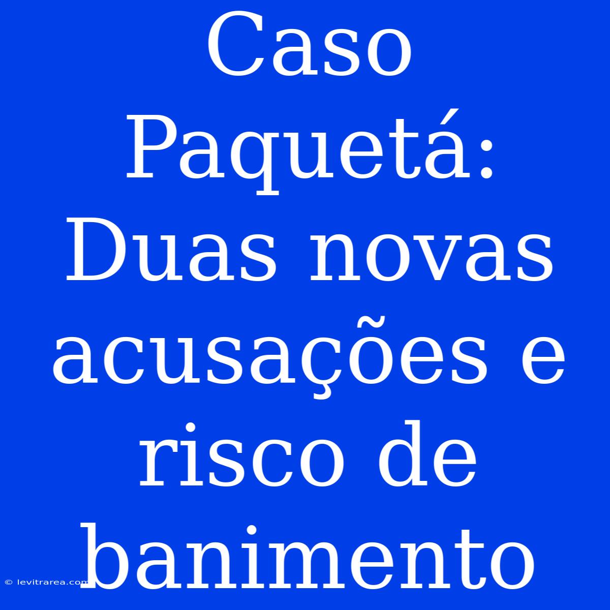 Caso Paquetá: Duas Novas Acusações E Risco De Banimento