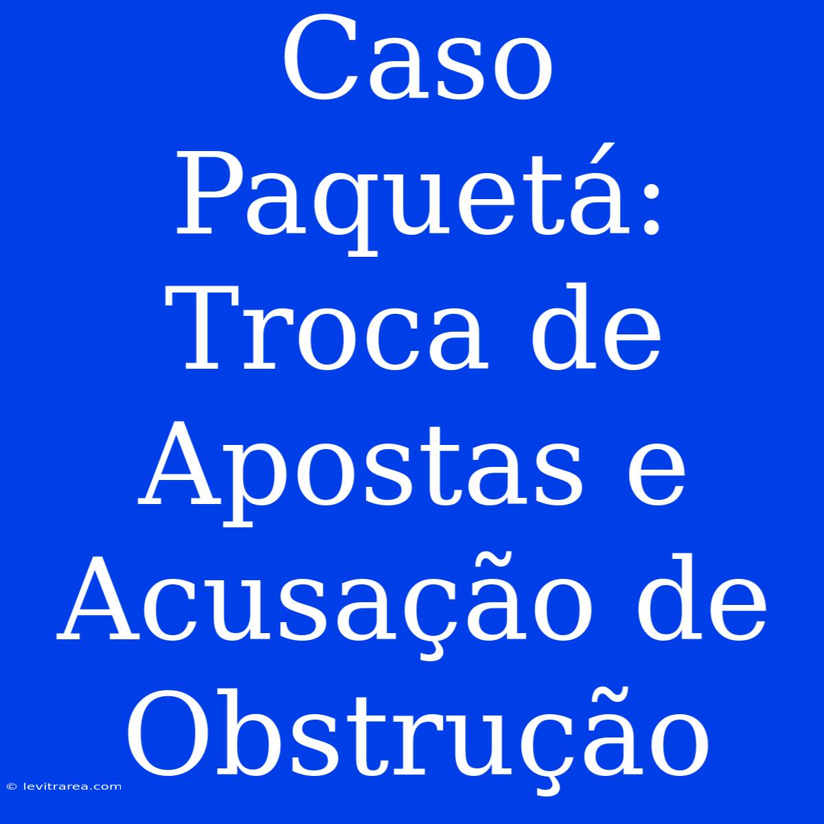 Caso Paquetá: Troca De Apostas E Acusação De Obstrução