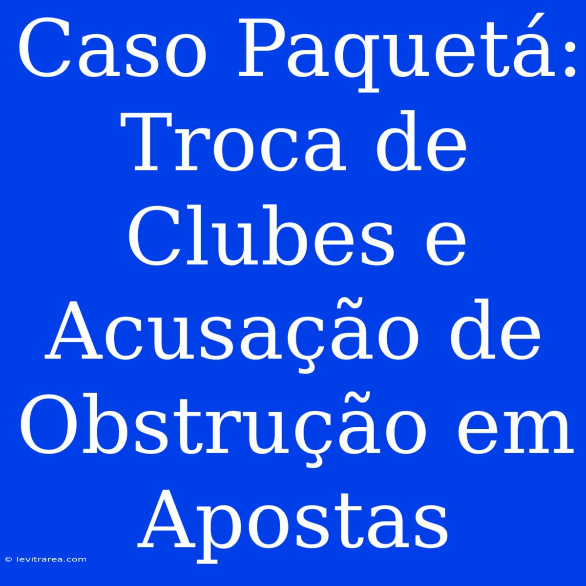 Caso Paquetá: Troca De Clubes E Acusação De Obstrução Em Apostas