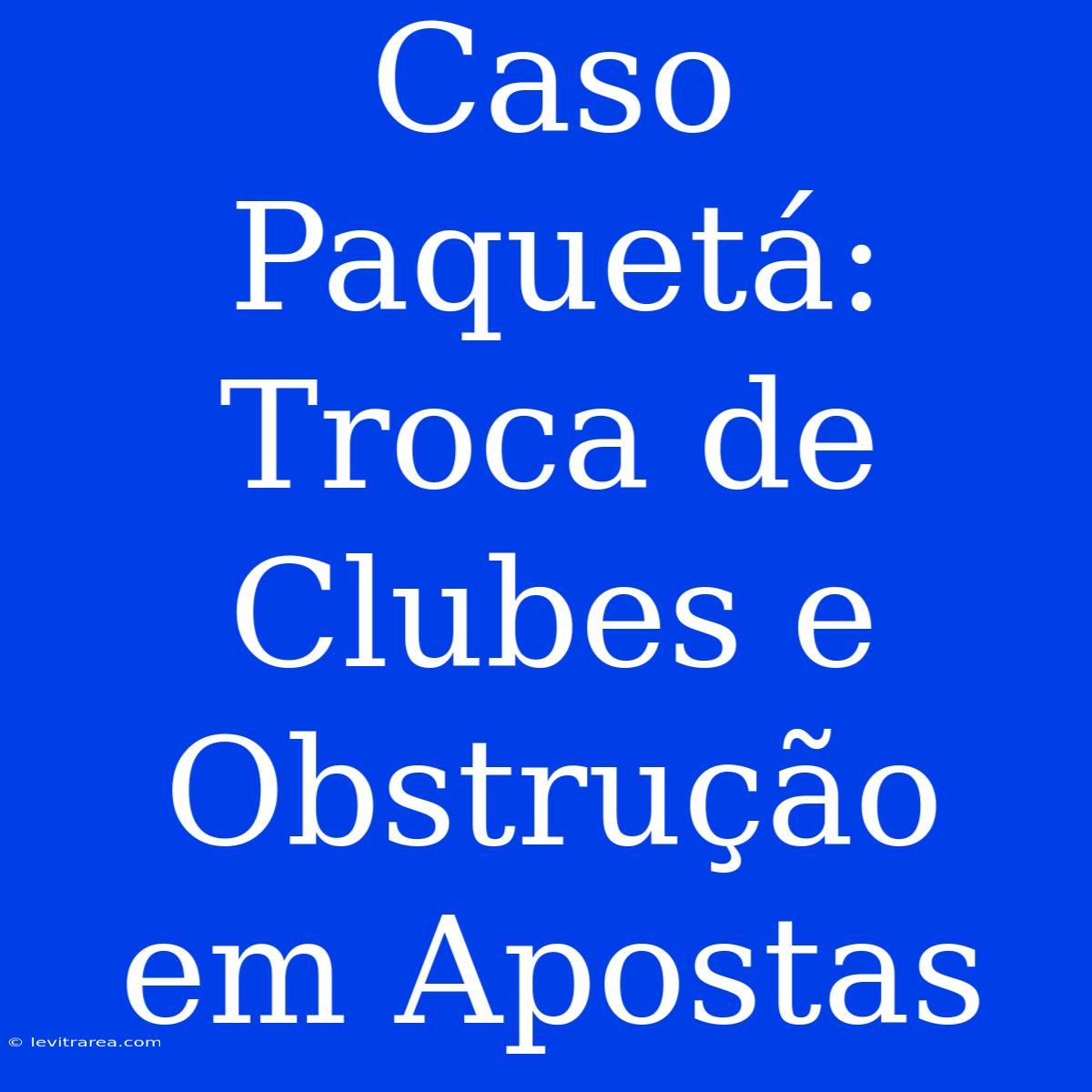 Caso Paquetá: Troca De Clubes E Obstrução Em Apostas 