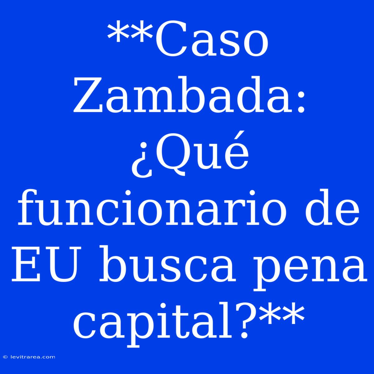 **Caso Zambada: ¿Qué Funcionario De EU Busca Pena Capital?** 