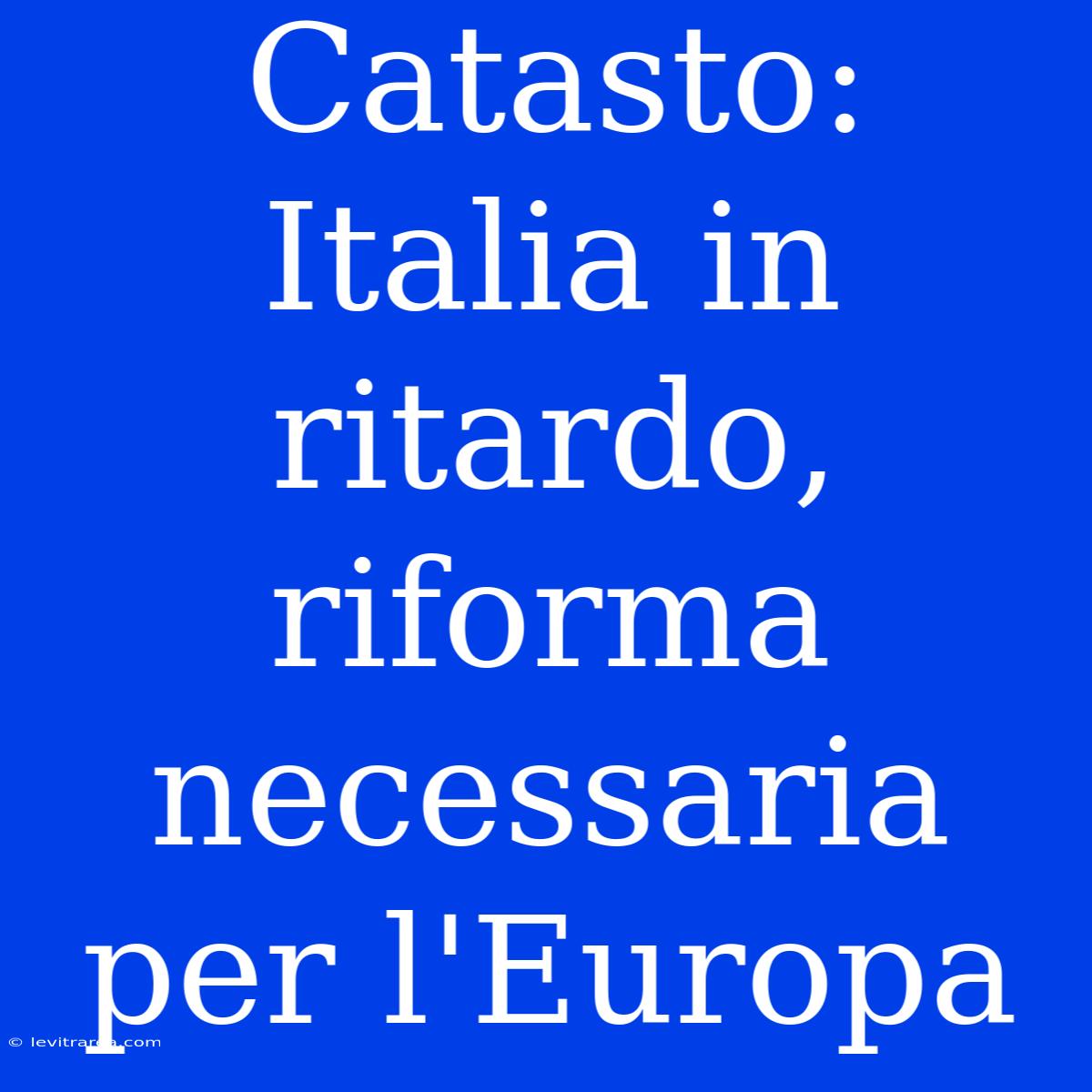 Catasto: Italia In Ritardo, Riforma Necessaria Per L'Europa