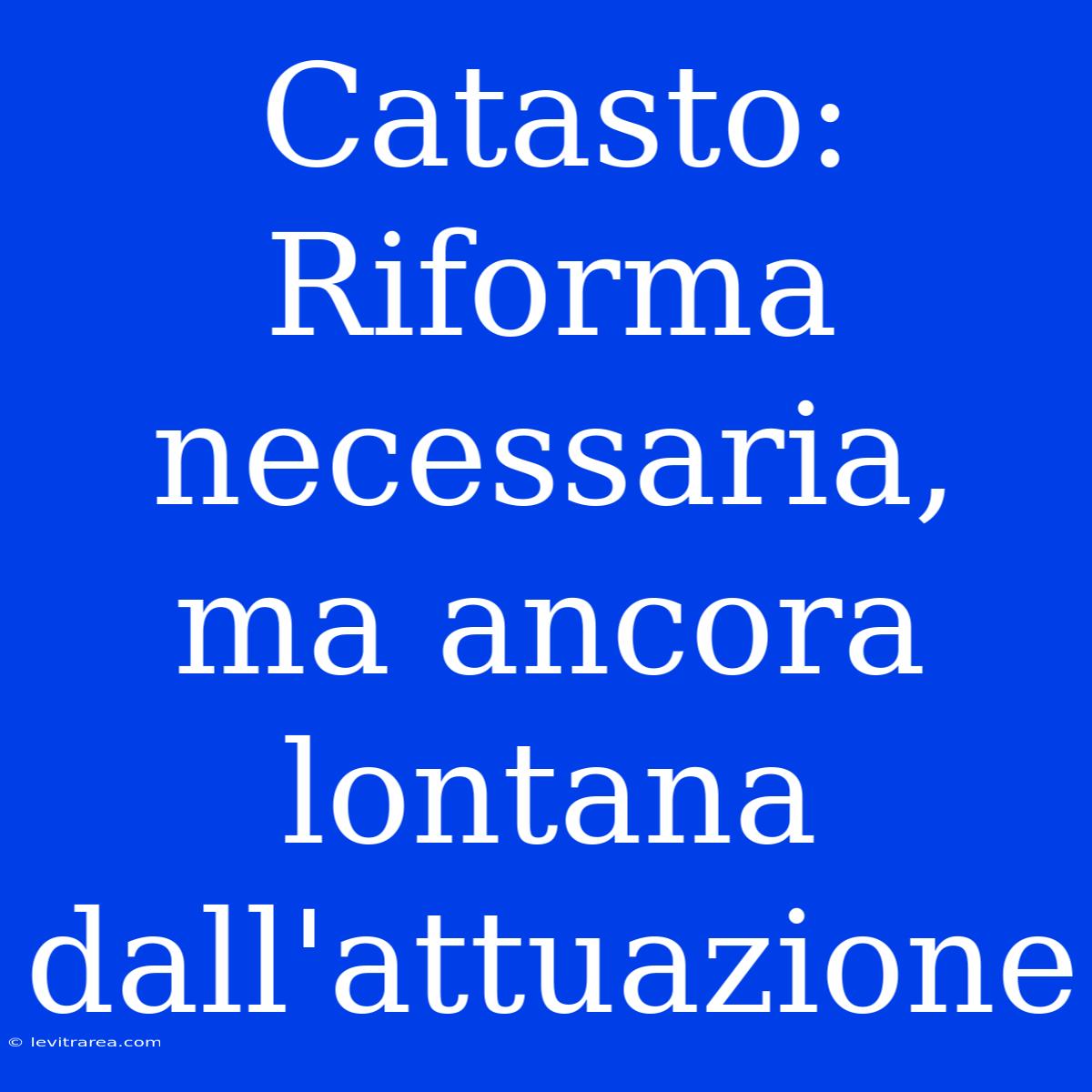 Catasto: Riforma Necessaria, Ma Ancora Lontana Dall'attuazione