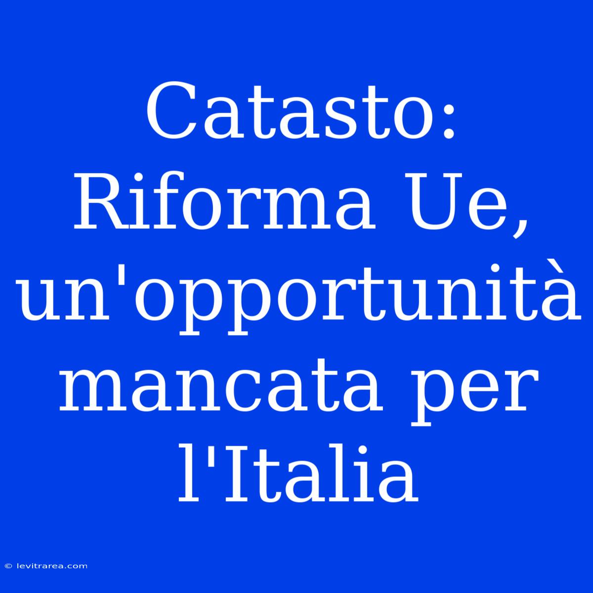 Catasto: Riforma Ue, Un'opportunità Mancata Per L'Italia