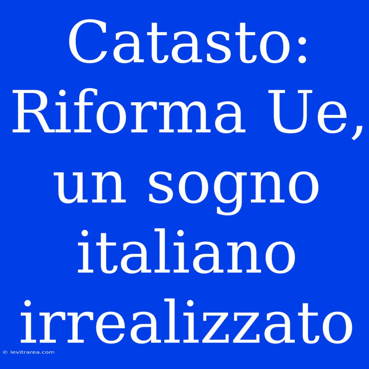 Catasto: Riforma Ue, Un Sogno Italiano Irrealizzato