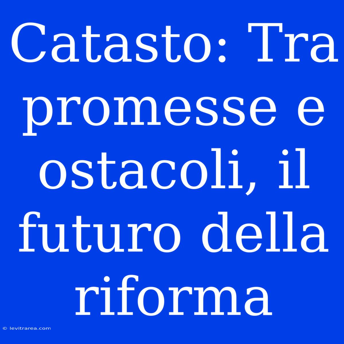 Catasto: Tra Promesse E Ostacoli, Il Futuro Della Riforma