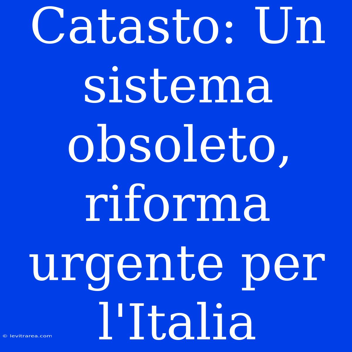 Catasto: Un Sistema Obsoleto, Riforma Urgente Per L'Italia