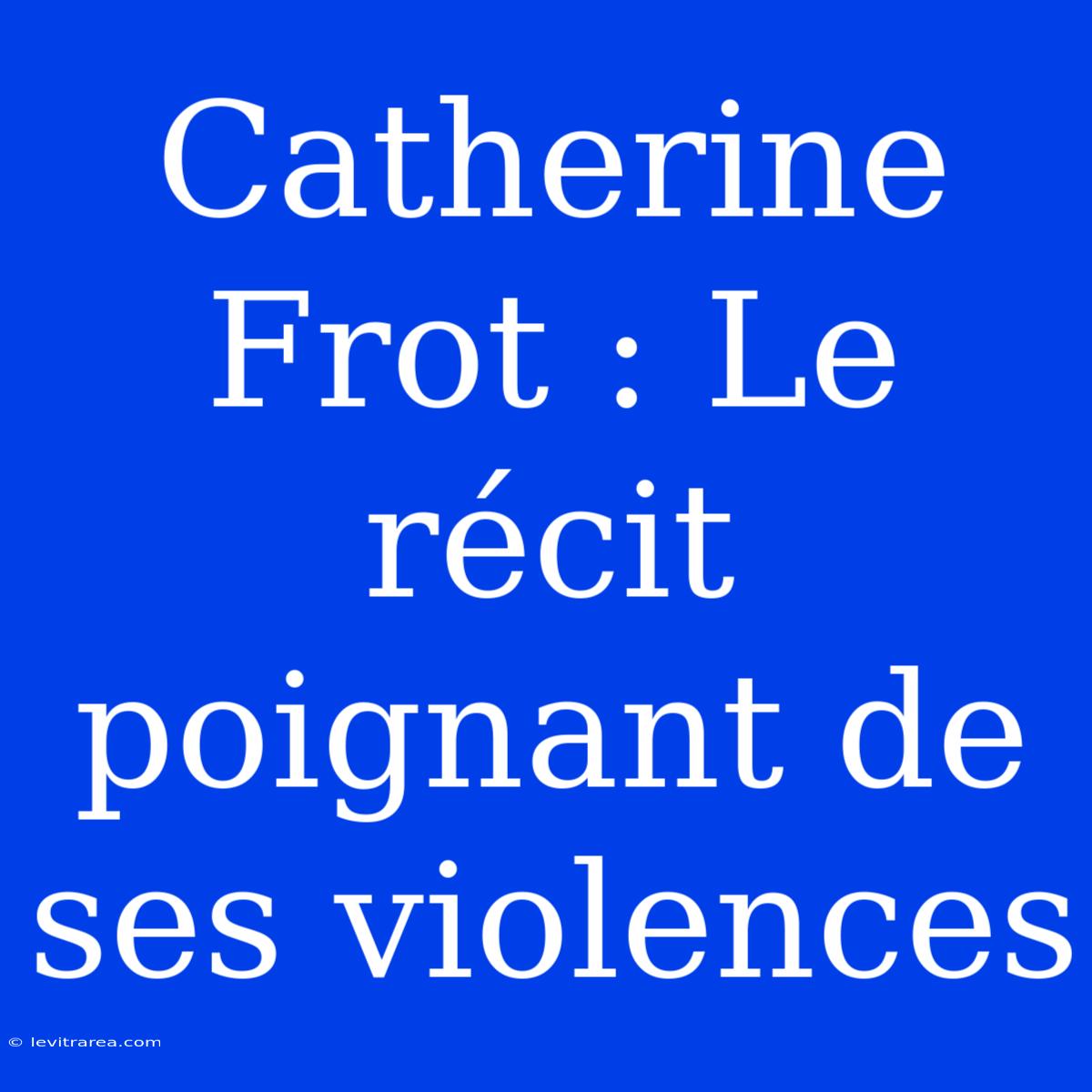 Catherine Frot : Le Récit Poignant De Ses Violences