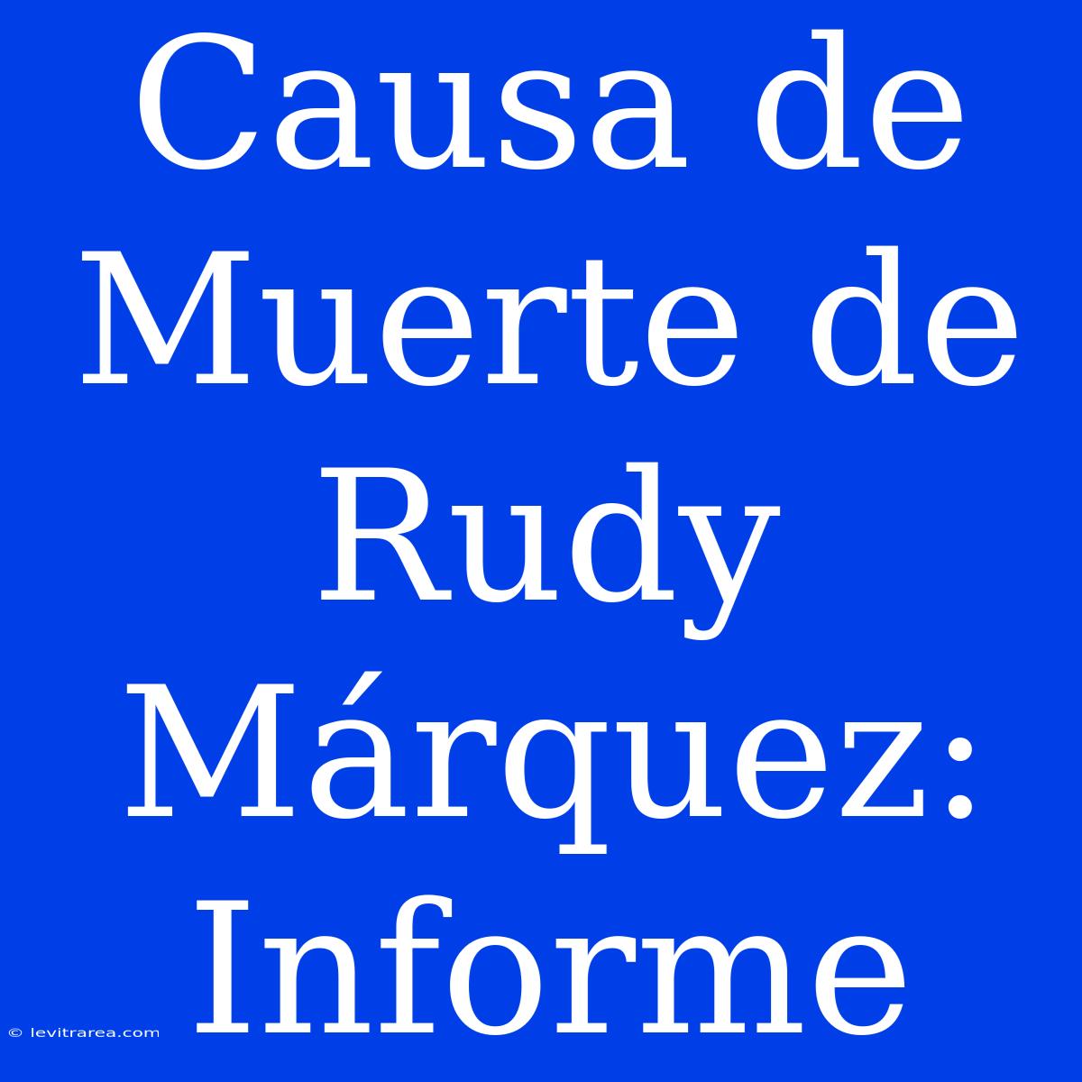 Causa De Muerte De Rudy Márquez: Informe 