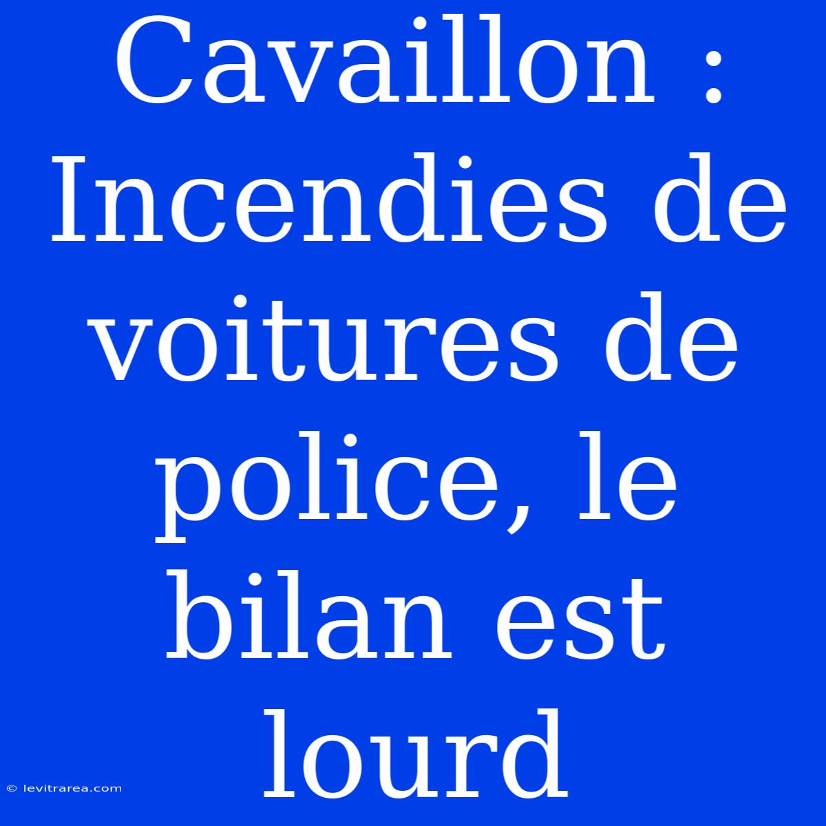 Cavaillon : Incendies De Voitures De Police, Le Bilan Est Lourd 