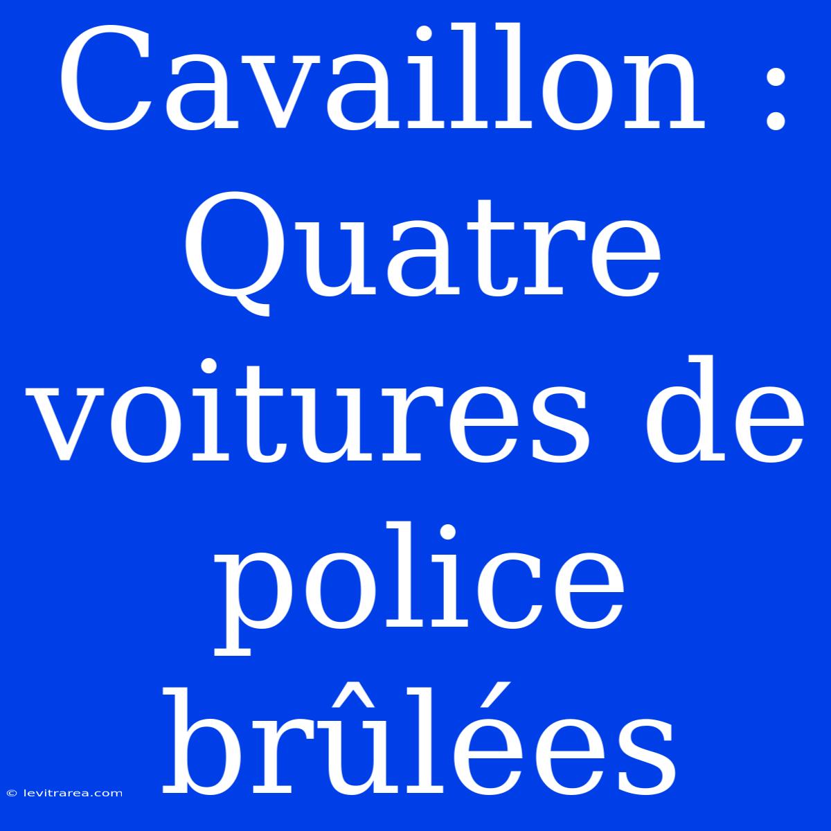 Cavaillon : Quatre Voitures De Police Brûlées