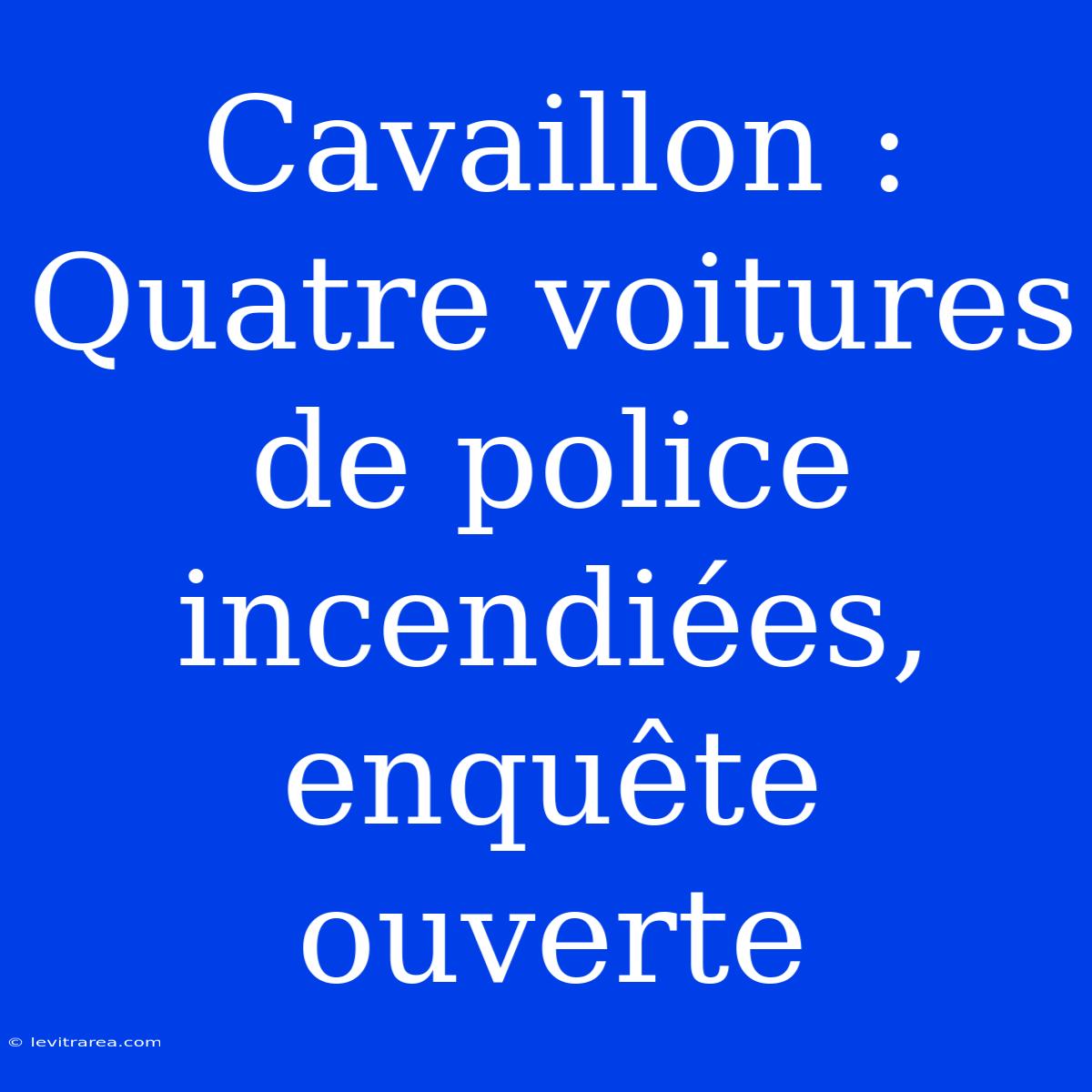 Cavaillon : Quatre Voitures De Police Incendiées, Enquête Ouverte