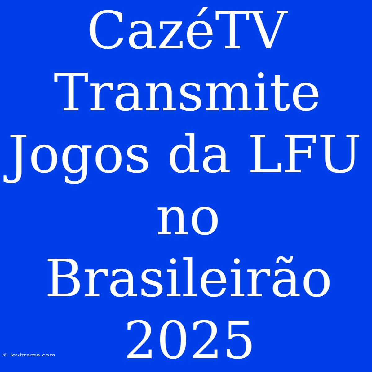 CazéTV Transmite Jogos Da LFU No Brasileirão 2025