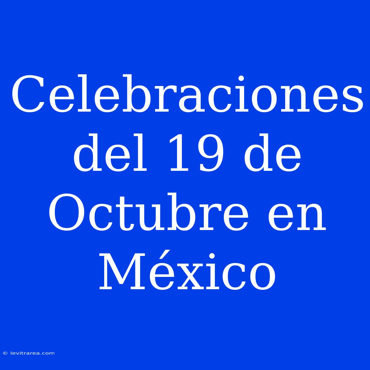 Celebraciones Del 19 De Octubre En México 