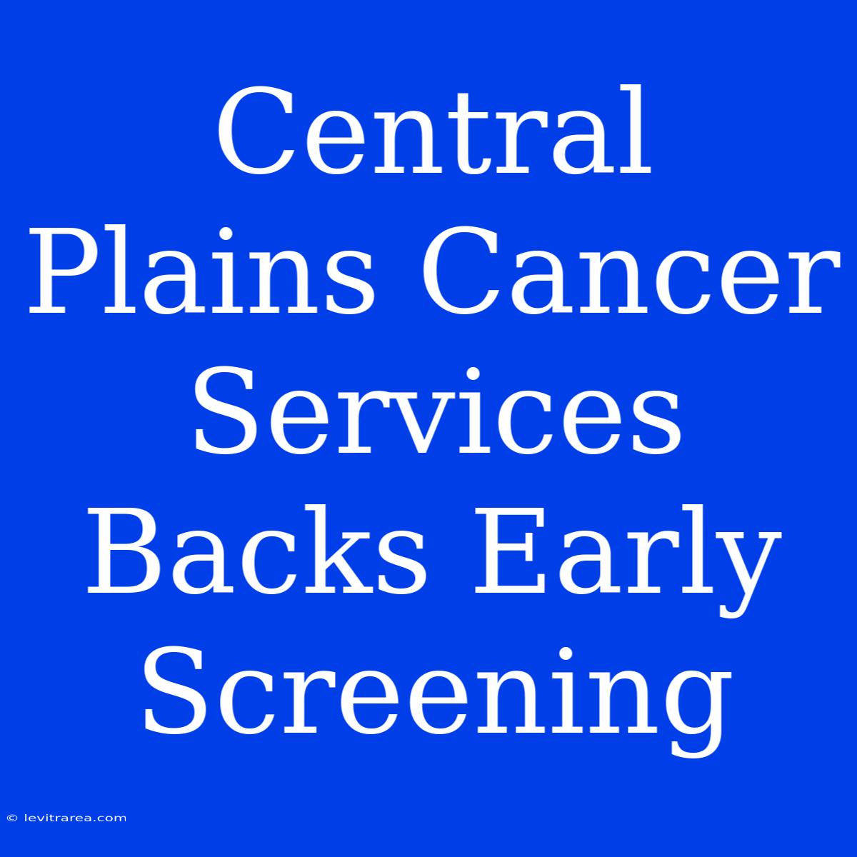 Central Plains Cancer Services Backs Early Screening