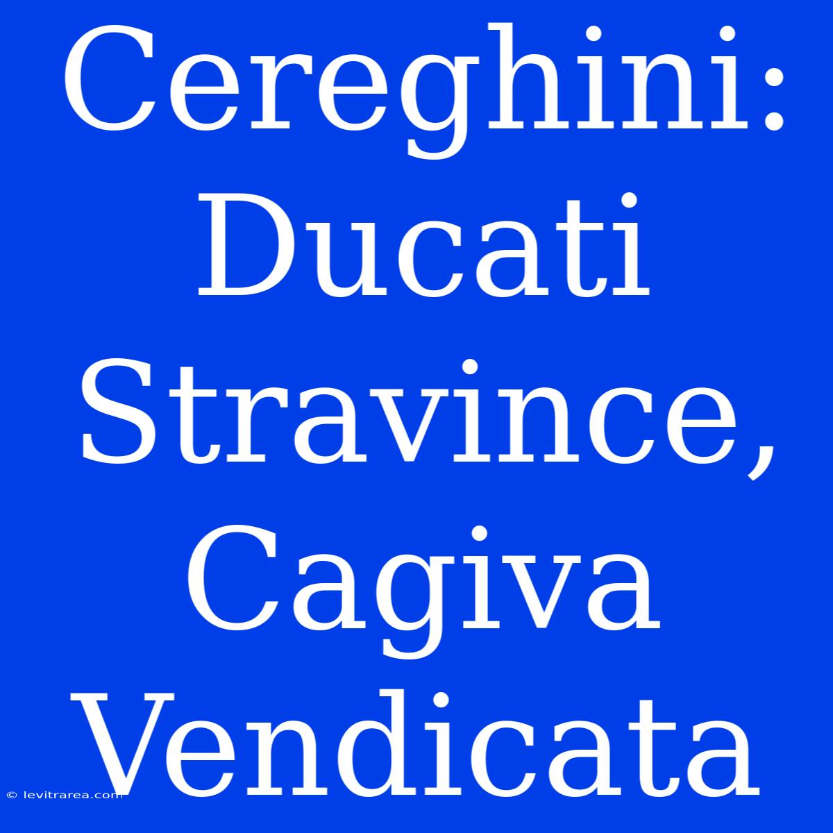 Cereghini: Ducati Stravince, Cagiva Vendicata