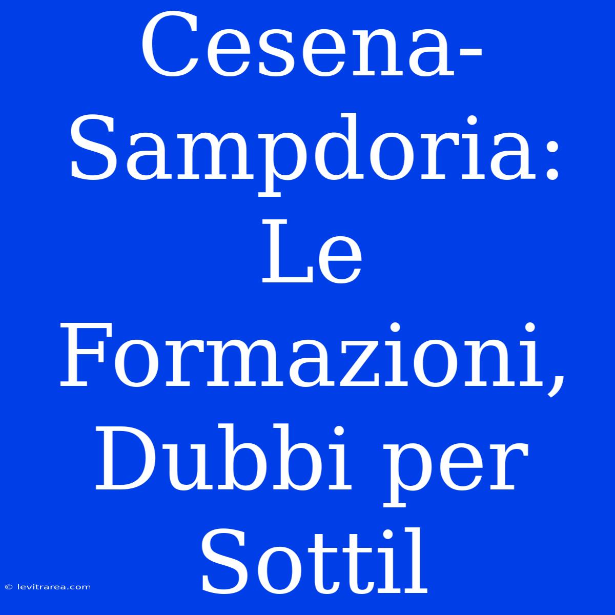 Cesena-Sampdoria: Le Formazioni, Dubbi Per Sottil