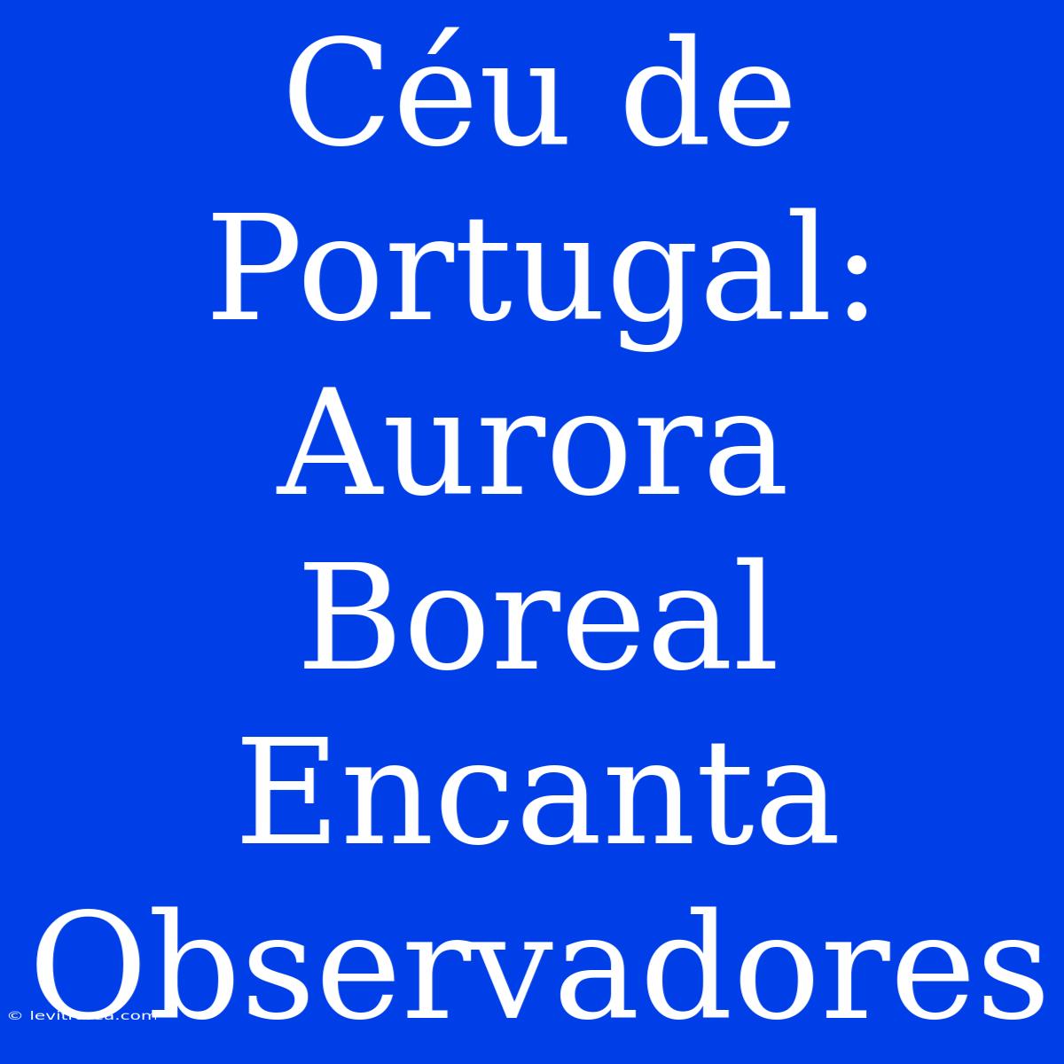 Céu De Portugal: Aurora Boreal Encanta Observadores