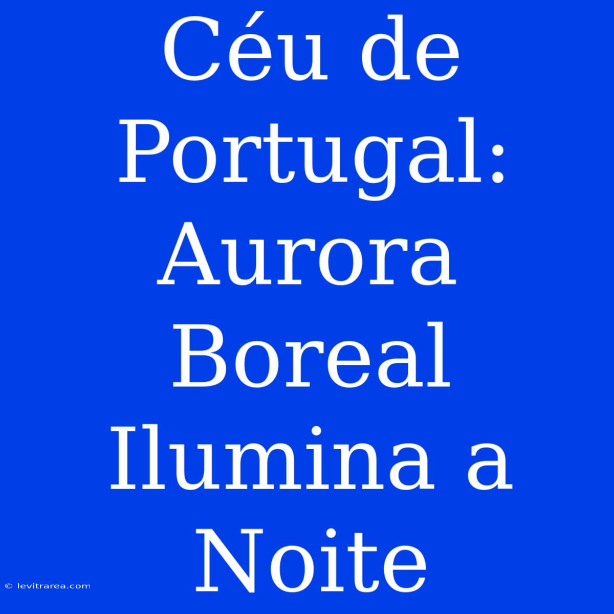 Céu De Portugal: Aurora Boreal Ilumina A Noite