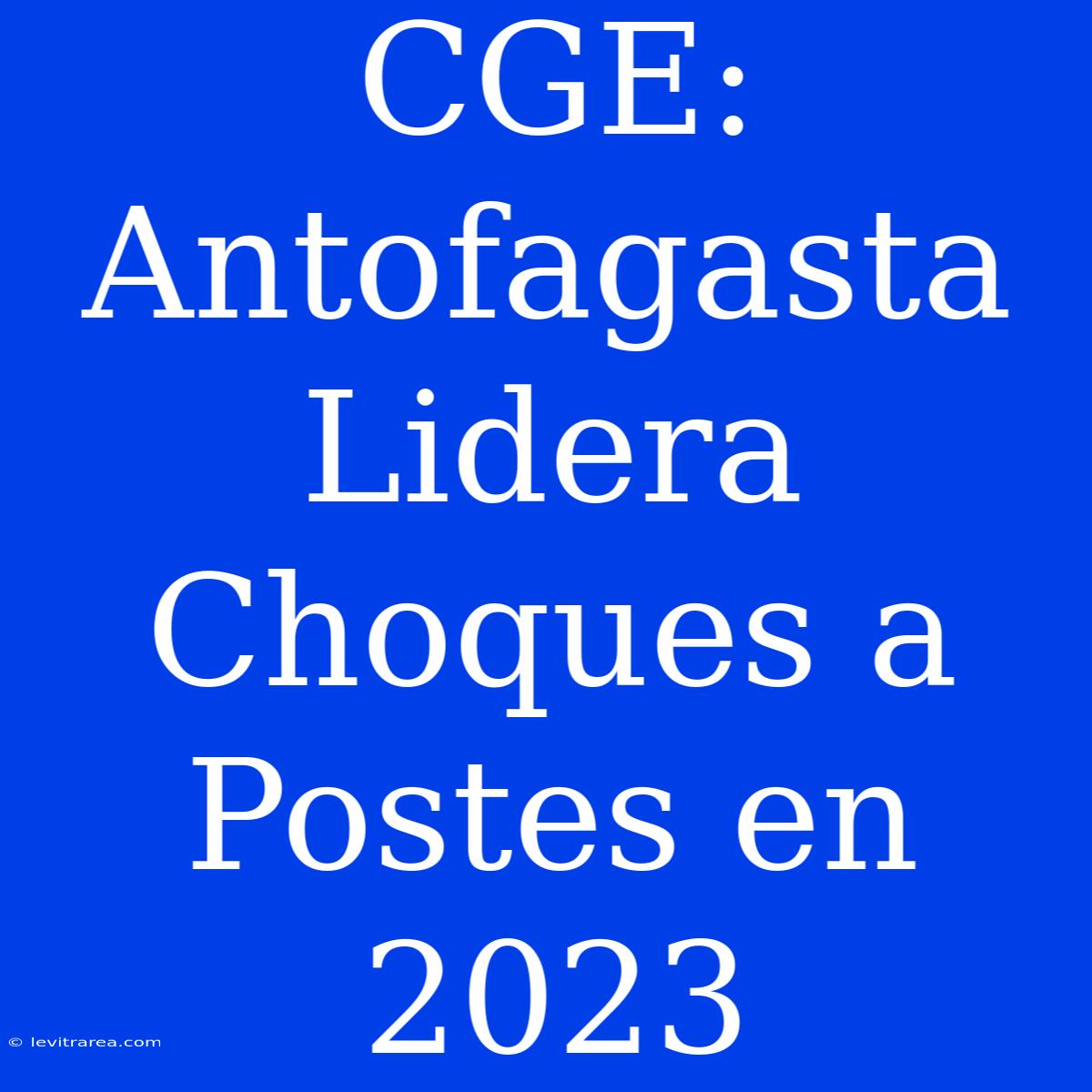 CGE: Antofagasta Lidera Choques A Postes En 2023