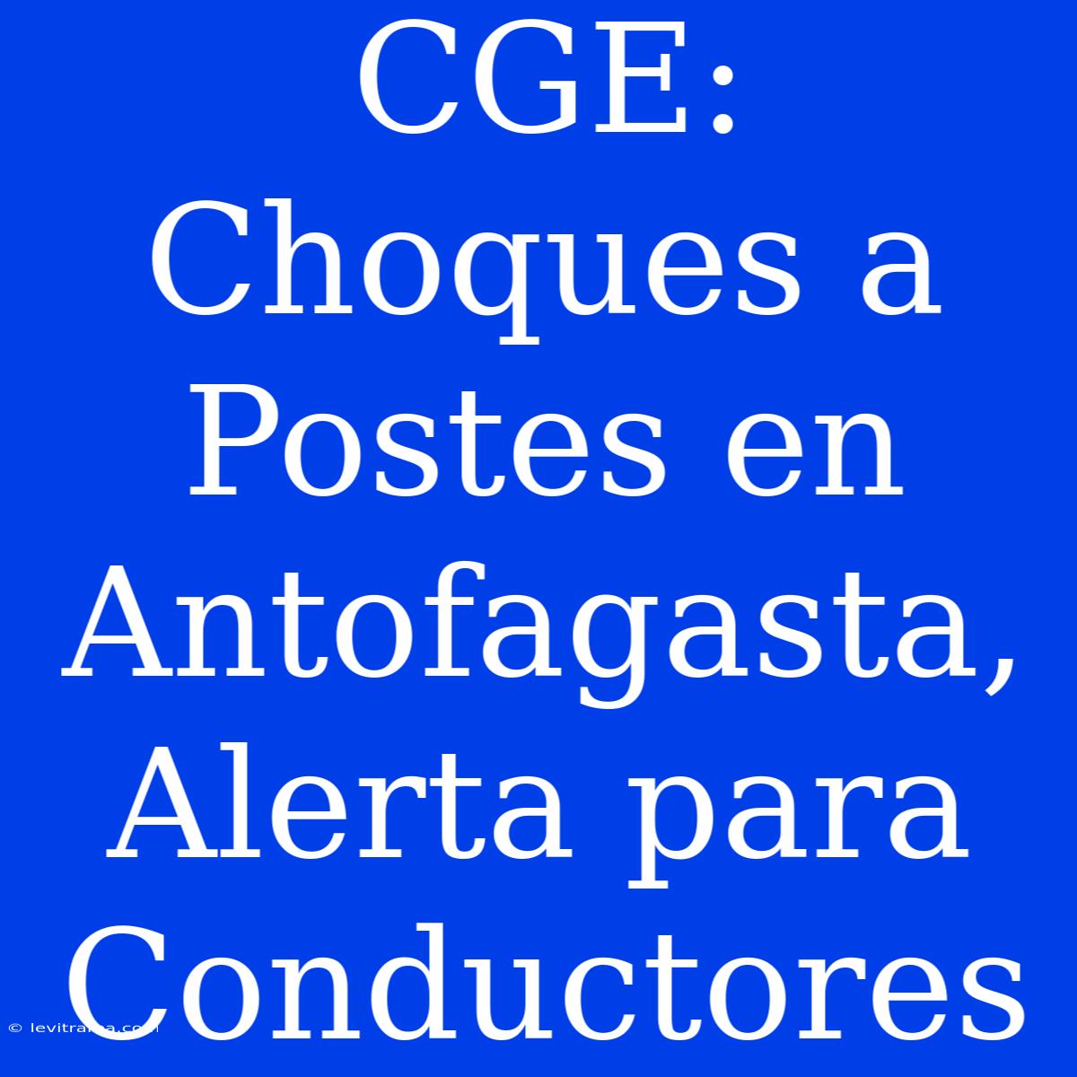 CGE: Choques A Postes En Antofagasta, Alerta Para Conductores