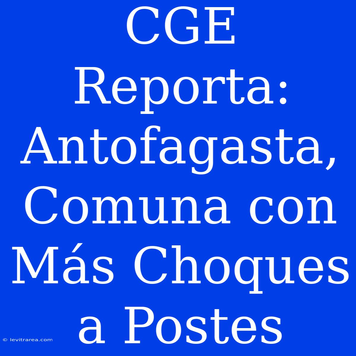 CGE Reporta: Antofagasta, Comuna Con Más Choques A Postes