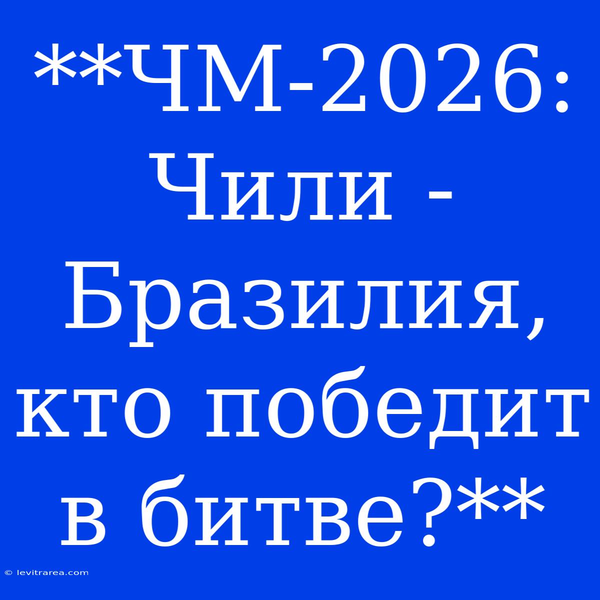 **ЧМ-2026: Чили - Бразилия, Кто Победит В Битве?**