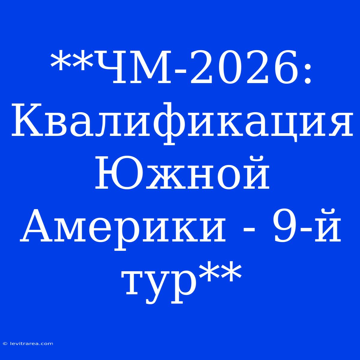 **ЧМ-2026: Квалификация Южной Америки - 9-й Тур**