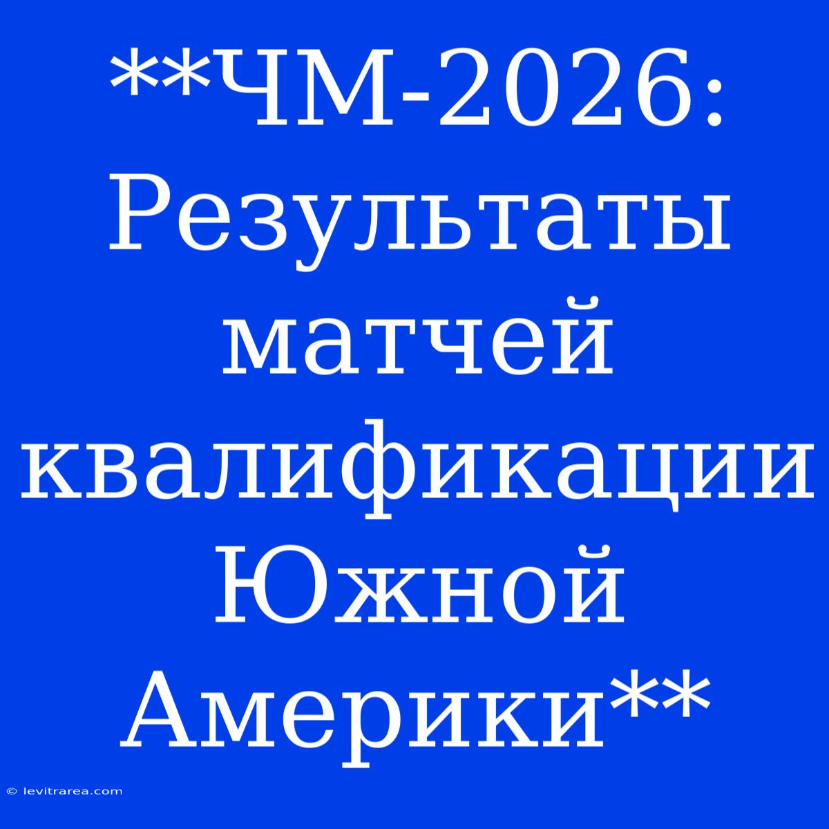 **ЧМ-2026: Результаты Матчей Квалификации Южной Америки**