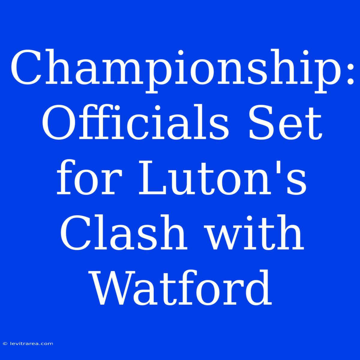 Championship: Officials Set For Luton's Clash With Watford