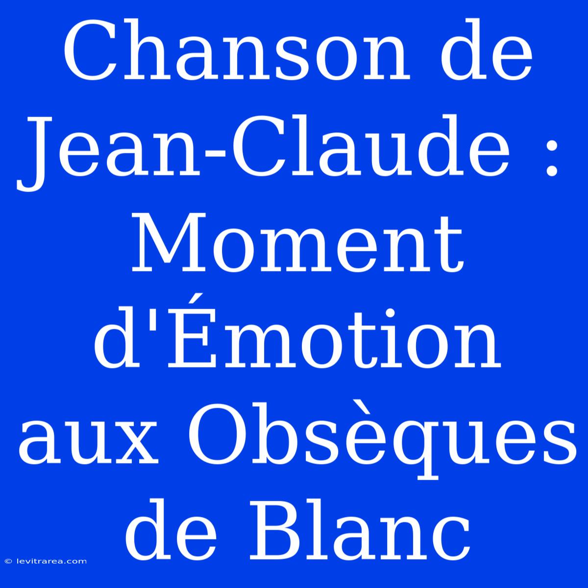 Chanson De Jean-Claude : Moment D'Émotion Aux Obsèques De Blanc 