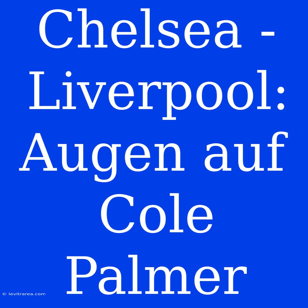 Chelsea - Liverpool: Augen Auf Cole Palmer