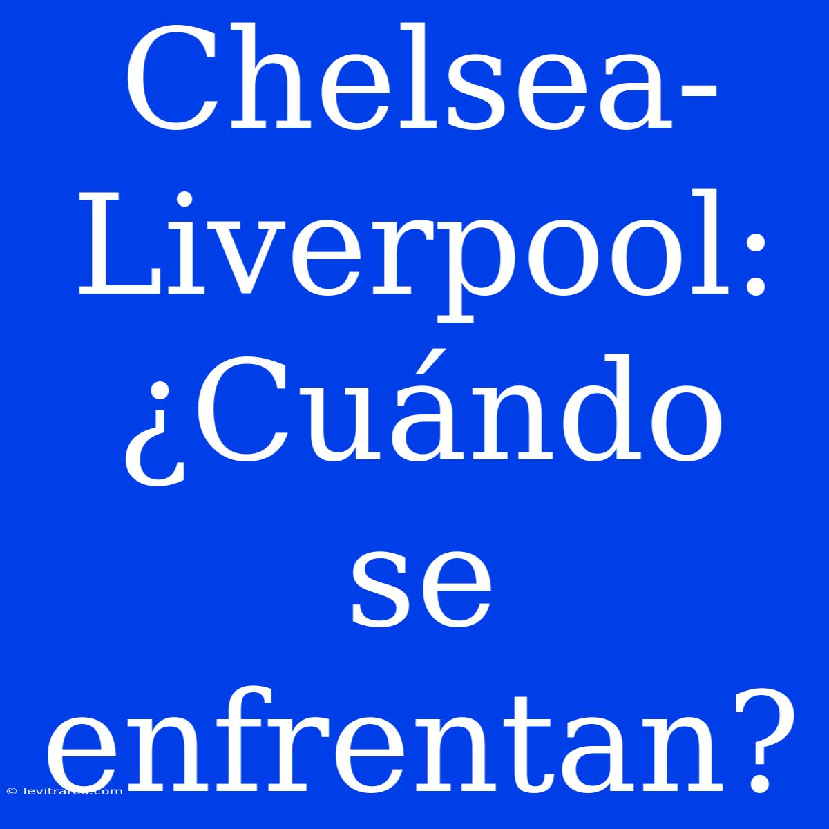 Chelsea-Liverpool: ¿Cuándo Se Enfrentan?