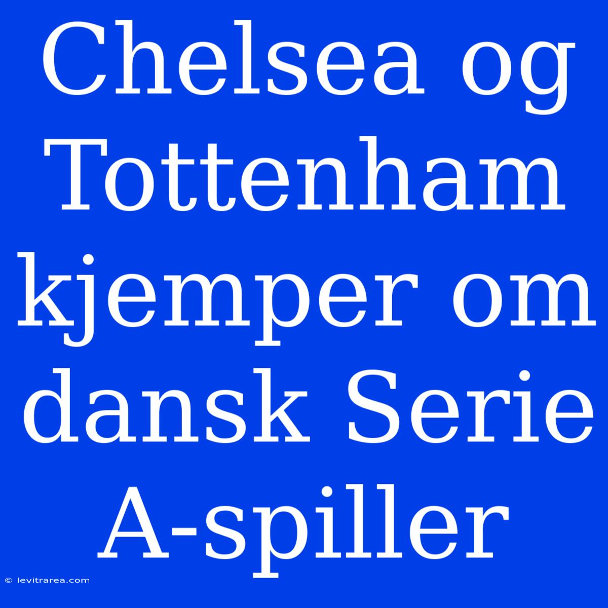 Chelsea Og Tottenham Kjemper Om Dansk Serie A-spiller