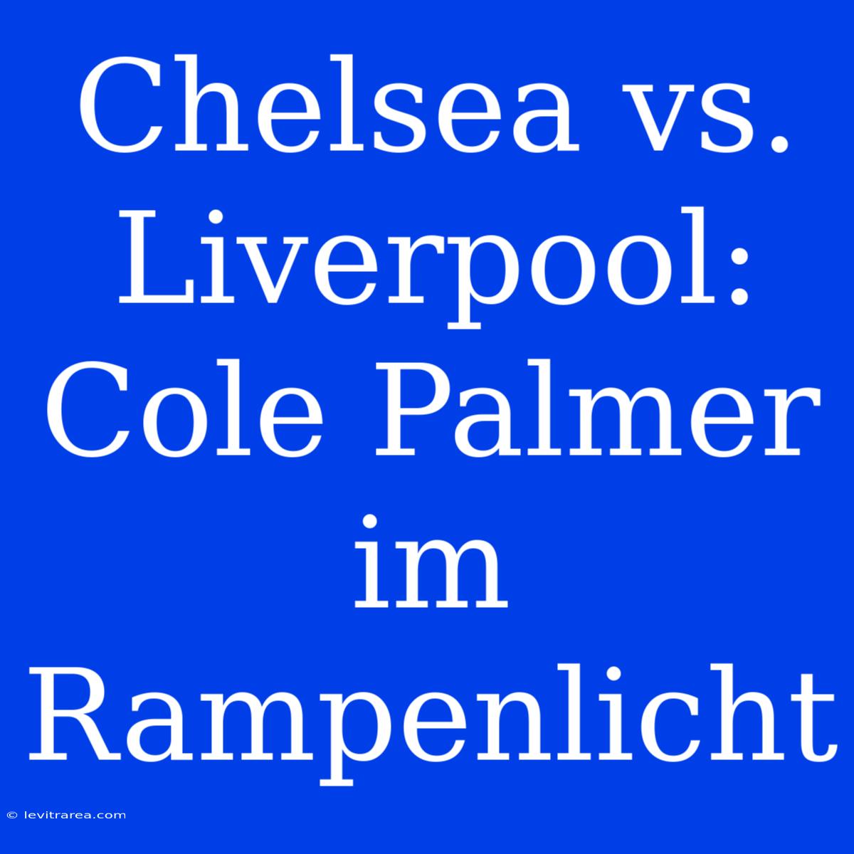 Chelsea Vs. Liverpool: Cole Palmer Im Rampenlicht