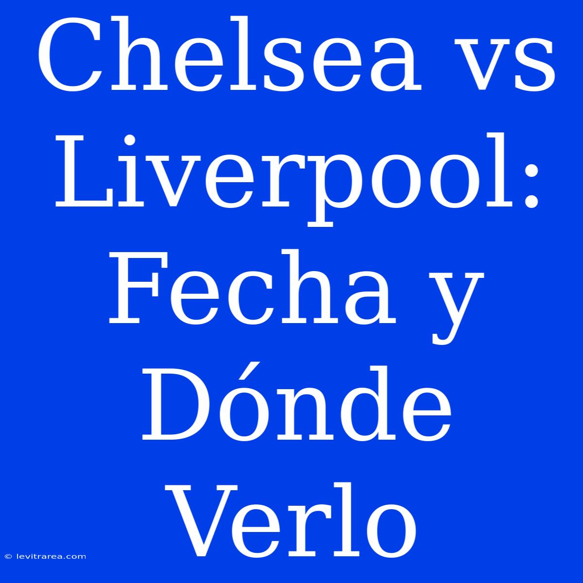 Chelsea Vs Liverpool: Fecha Y Dónde Verlo