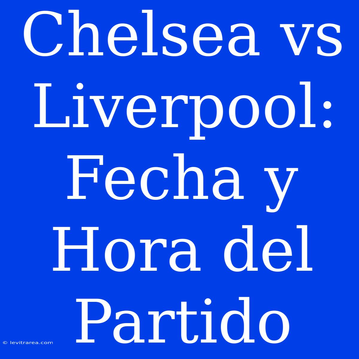 Chelsea Vs Liverpool: Fecha Y Hora Del Partido