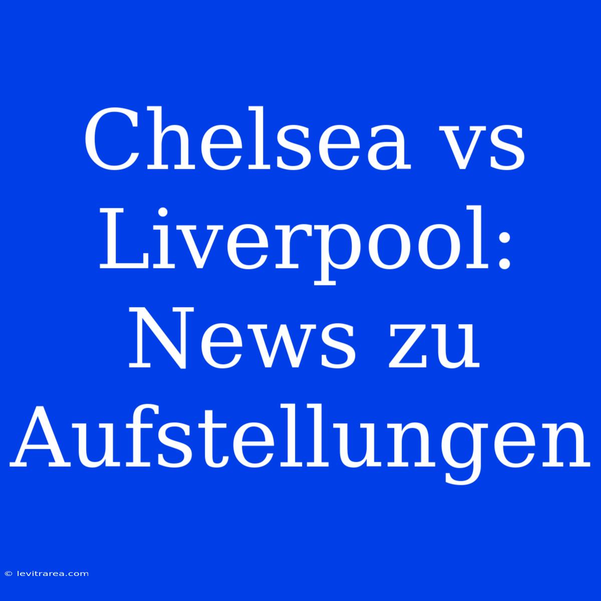 Chelsea Vs Liverpool: News Zu Aufstellungen