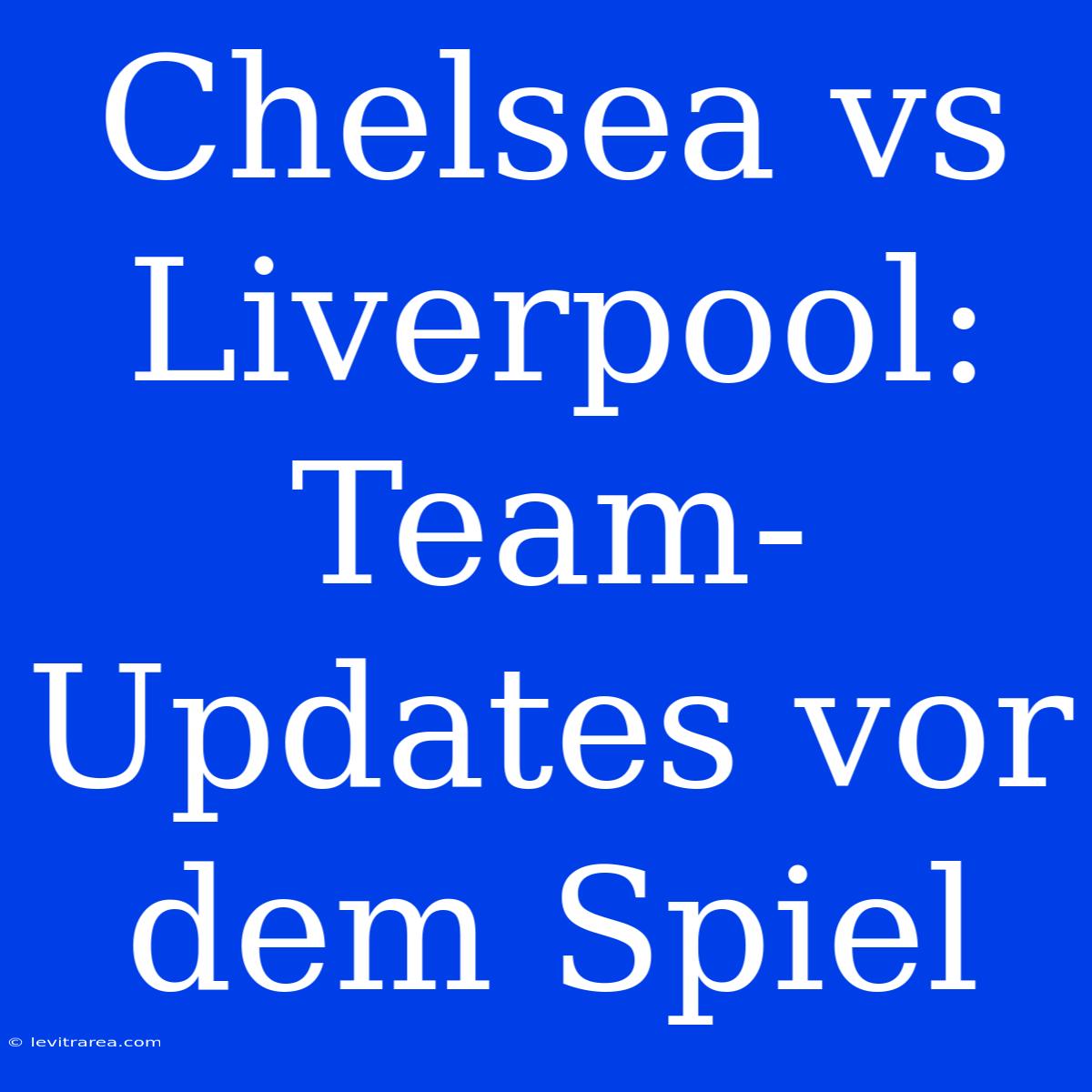 Chelsea Vs Liverpool: Team-Updates Vor Dem Spiel